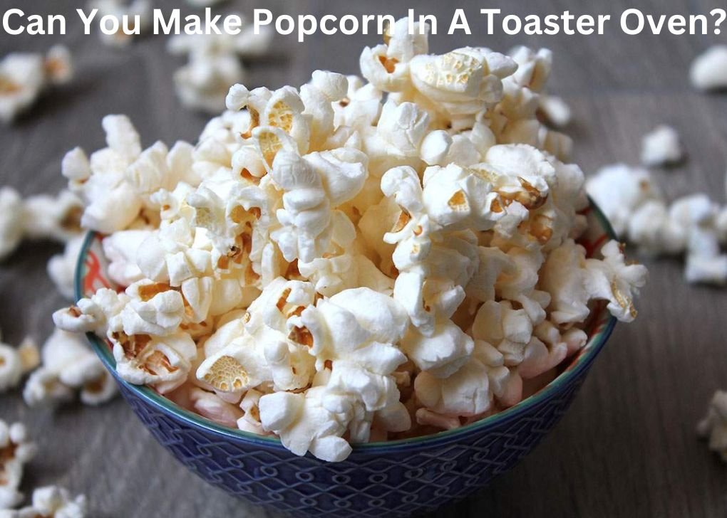 Can You Make Popcorn In A Toaster Oven?
