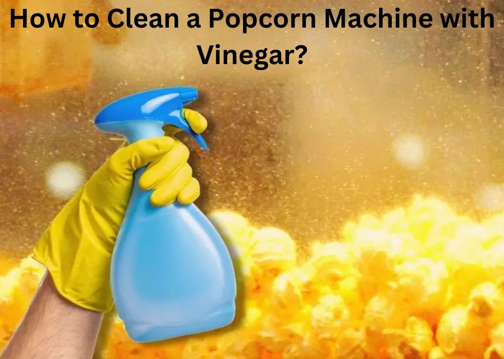 How to Clean a Popcorn Machine with Vinegar?